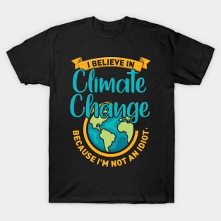 I Believe In Climate Change Because I'm Not An Idiot. T-Shirt